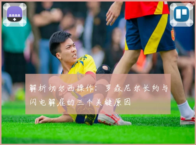 解析切尔西操作：罗森尼尔长约与闪电解雇的三个关键原因
