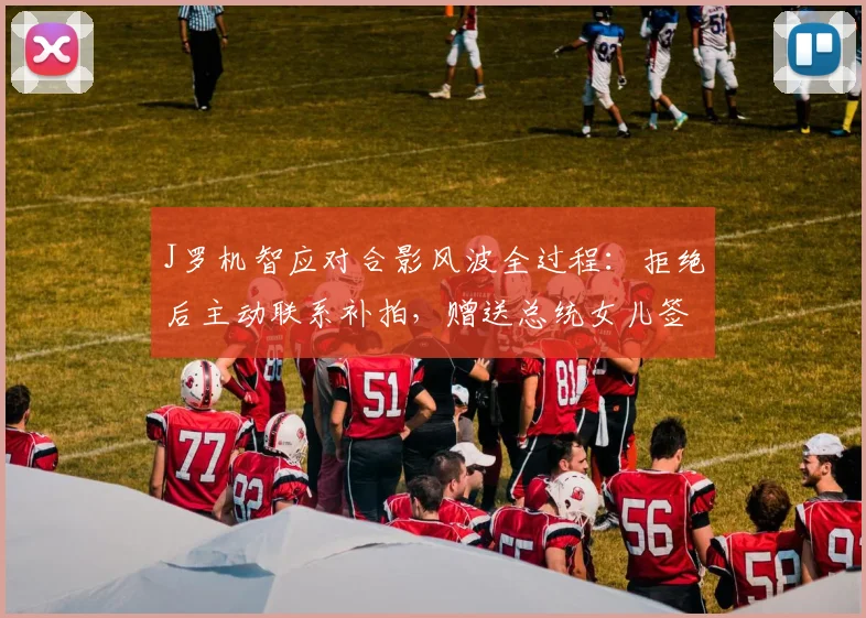 J罗机智应对合影风波全过程：拒绝后主动联系补拍，赠送总统女儿签名球衣