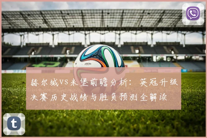 赫尔城vs米堡前瞻分析：英冠升级决赛历史战绩与胜负预测全解读