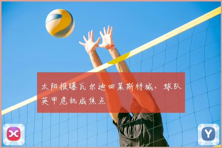 太阳报曝瓦尔迪回莱斯特城,球队英甲危机成焦点