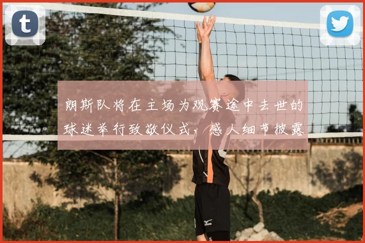 朗斯队将在主场为观赛途中去世的球迷举行致敬仪式，感人细节披露