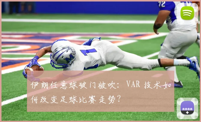 伊朗任意球破门被吹：VAR 技术如何改变足球比赛走势？