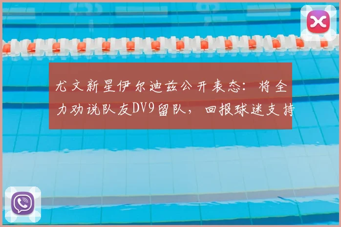 尤文新星伊尔迪兹公开表态:将全力劝说队友DV9留队,回报球迷支持