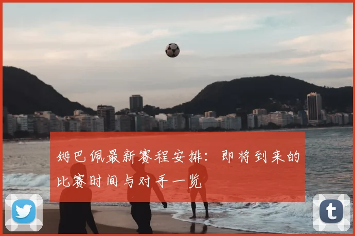 姆巴佩最新赛程安排：即将到来的比赛时间与对手一览