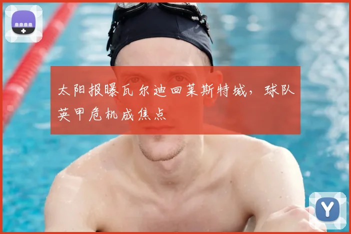 太阳报曝瓦尔迪回莱斯特城，球队英甲危机成焦点