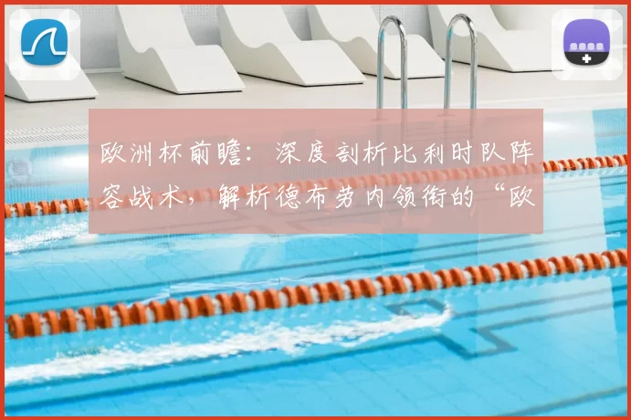 欧洲杯前瞻：深度剖析比利时队阵容战术，解析德布劳内领衔的“欧洲红魔”夺冠可能性与隐患
