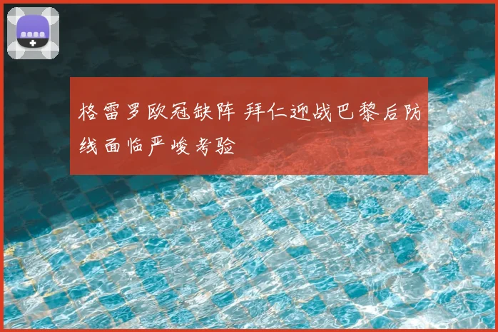 格雷罗欧冠缺阵 拜仁迎战巴黎后防线面临严峻考验