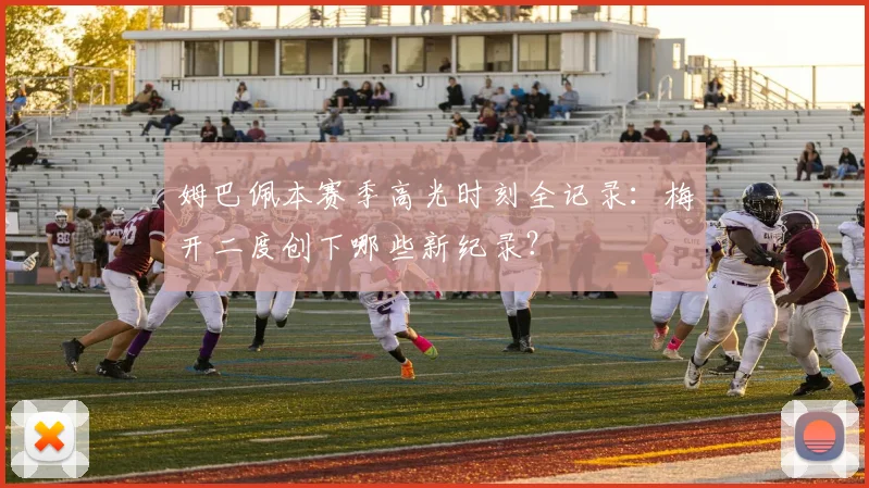 姆巴佩本赛季高光时刻全记录:梅开二度创下哪些新纪录?