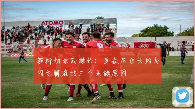解析切尔西操作:罗森尼尔长约与闪电解雇的三个关键原因